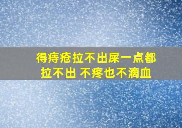 得痔疮拉不出屎一点都拉不出 不疼也不滴血